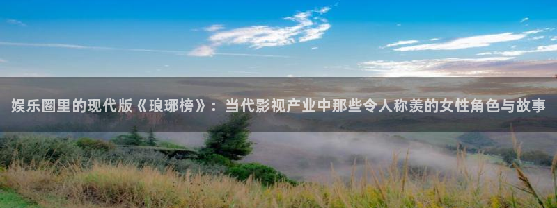jjb竞技宝官网：娱乐圈里的现代版《琅琊榜》：当代影视产业中那些令人称羡的女性角色与故事