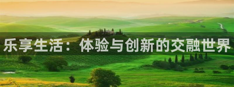 jjb竞技宝官网：乐享生活：体验与创新的交融世界