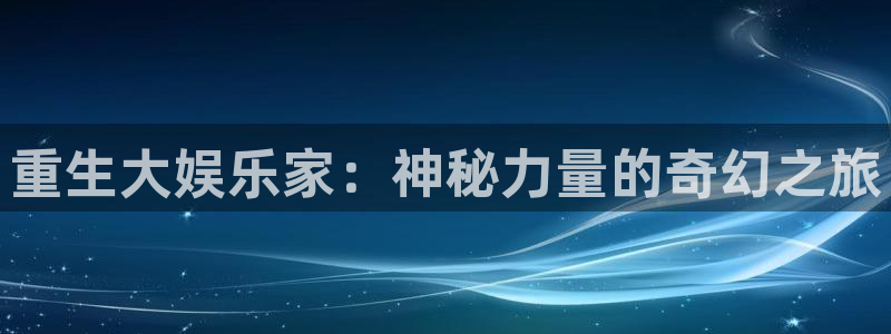 jjb竞技宝app：重生大娱乐家：神秘力量的奇幻之旅